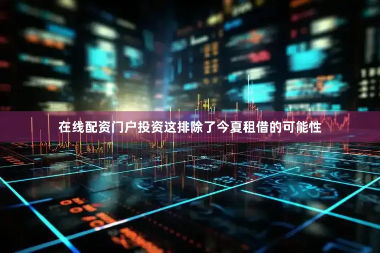 在线配资门户投资这排除了今夏租借的可能性