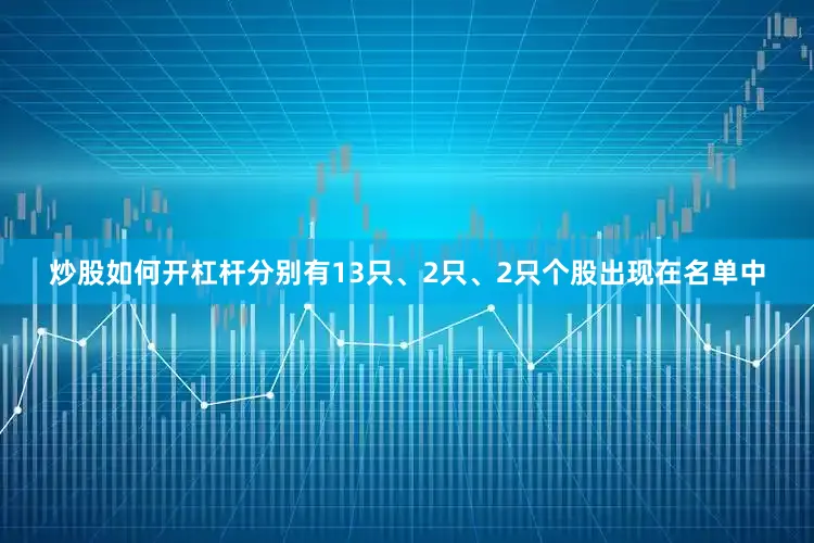 炒股如何开杠杆分别有13只、2只、2只个股出现在名单中