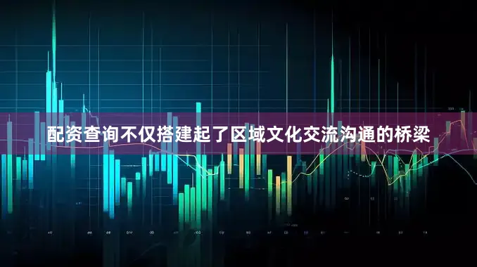 配资查询不仅搭建起了区域文化交流沟通的桥梁