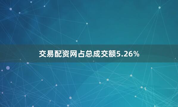 交易配资网占总成交额5.26%
