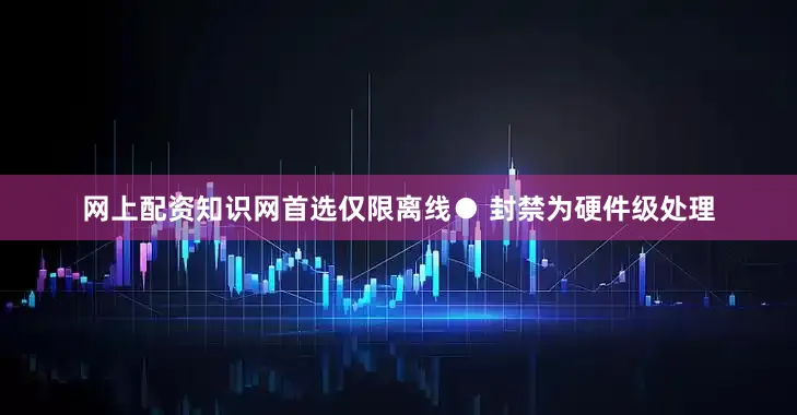 网上配资知识网首选仅限离线● 封禁为硬件级处理