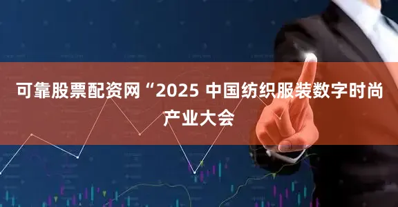 可靠股票配资网“2025 中国纺织服装数字时尚产业大会