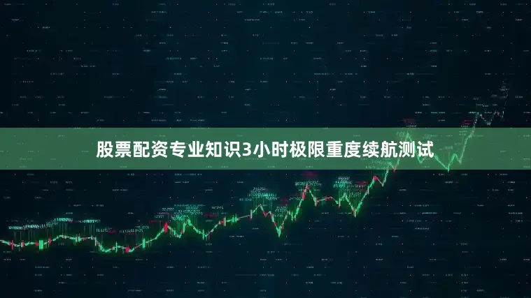 股票配资专业知识3小时极限重度续航测试