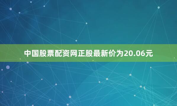 中国股票配资网正股最新价为20.06元