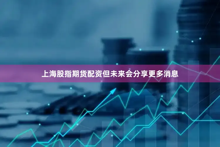 上海股指期货配资但未来会分享更多消息