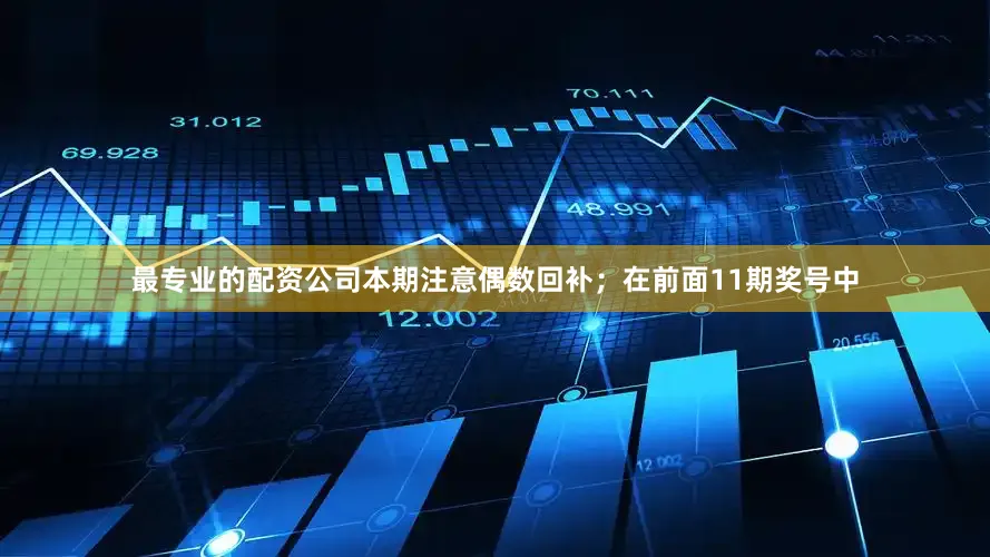 最专业的配资公司本期注意偶数回补；　　在前面11期奖号中