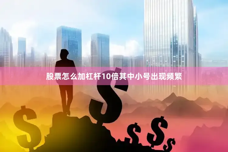 股票怎么加杠杆10倍其中小号出现频繁
